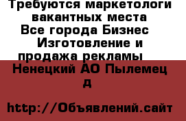 Требуются маркетологи. 3 вакантных места. - Все города Бизнес » Изготовление и продажа рекламы   . Ненецкий АО,Пылемец д.